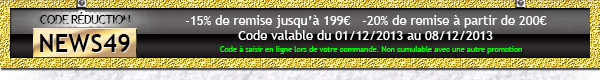 CODE REDUCTION NEWS49 = -15% de remise jusqu'à 199€   -20% de remise à partir de 200€. Code valable du 01/12/2013 au 08/12/2013